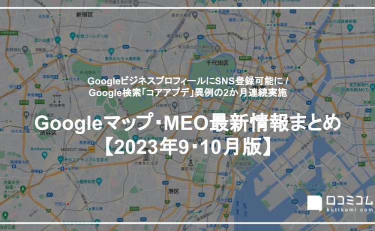 GoogleビジネスプロフィールでSNS登録が可能に：最新の「Googleマップ・MEO」情報レポート【2023年9〜10月版】を口コミコムが公開